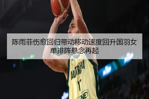陈雨菲伤愈回归带动移动速度回升国羽女单排阵悬念再起 - BOYUSport